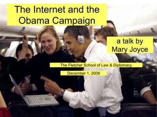 The Internet and the Obama Campaign a talk by  Mary Joyce  The Fletcher School of Law & Diplomacy December 1, 2008 