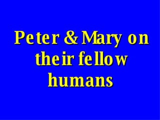 Peter & Mary on their fellow humans 
