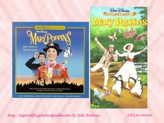 Song :  Supercalifragilisticexpialidocious  by  Julie Andrews Click to continue 