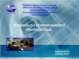 República Bolivariana de Venezuela  Ministerio del Poder Popular para la Educación Superior  Universidad Nacional Experimental  “ Simón Rodríguez” DESARROLLO Y COMPORTAMIENTO ORGANIZACIONAL  PARTICIPANTES: RAMIREZ MARY  