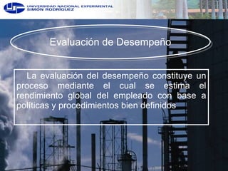 E valuación de Desempeño La evaluación del desempeño constituye un proceso mediante el cual se estima el rendimiento global del empleado con base a políticas y procedimientos bien definidos 