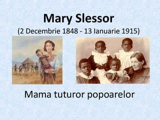 Mary Slessor (2 Decembrie 1848 - 13 Ianuarie 1915) Mama tuturor popoarelor 