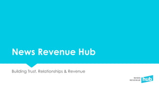 News Revenue Hub
Building Trust, Relationships & Revenue
 