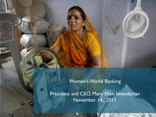 Women’s World Banking

President and CEO, Mary Ellen Iskenderian
           November 14, 2011

                                Women’s World Banking ®
 