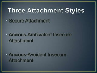 • Secure Attachment
• Anxious-Ambivalent Insecure
Attachment
• Anxious-Avoidant Insecure
Attachment
 