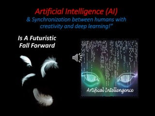 Artificial Intelligence (AI)
& Synchronization between humans with
creativity and deep learning!"
Is A Futuristic
Fall Forward
 