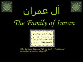 The Family of Imran آل عمران “ Allah did choose Adam and Nuh, the family of Ibrahim, and the family of Imran above all people” آل عمران 