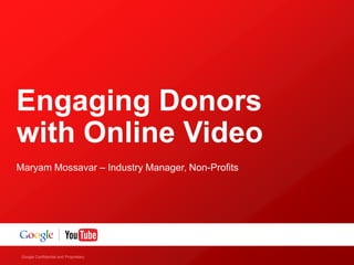 Engaging Donors
with Online Video
Maryam Mossavar – Industry Manager, Non-Profits




 Google Confidential and Proprietary
 