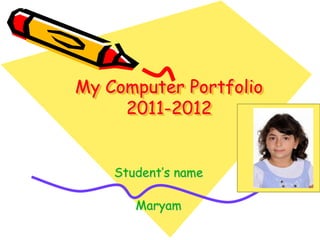 My Computer Portfolio
     2011-2012


    Student’s name

       Maryam
 