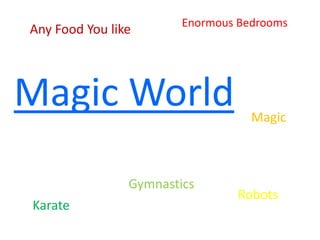 Any Food You like

Enormous Bedrooms

Magic World
Gymnastics
Karate

Magic

Robots

 