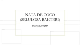 NATA DE COCO
(SELULOSA BAKTERI)
Maryam, STP, MP
 