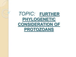 TOPIC: FURTHER
PHYLOGENETIC
CONSIDERATION OF
PROTOZOANS
 