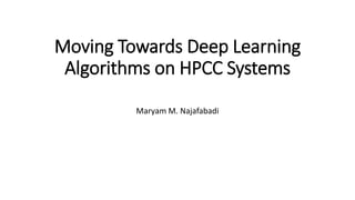 Moving Towards Deep Learning
Algorithms on HPCC Systems
Maryam M. Najafabadi
 