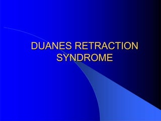 DUANES RETRACTION
SYNDROME
 