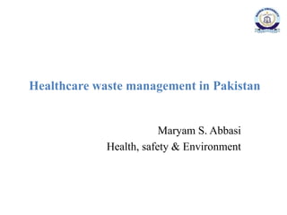 Healthcare waste management in Pakistan
Maryam S. Abbasi
Health, safety & Environment
 