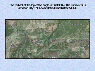 T he red dot at the top of the angle is Bristol TN. The middle dot is Johnson City TN. Lower dot is Grandfather Mt. NC 