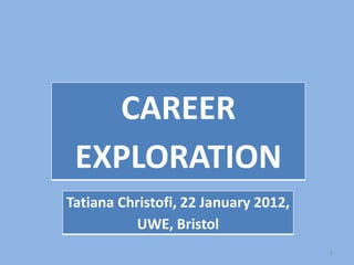 CAREER
EXPLORATION
Tatiana Christofi, 22 January 2012,
UWE, Bristol
1

 