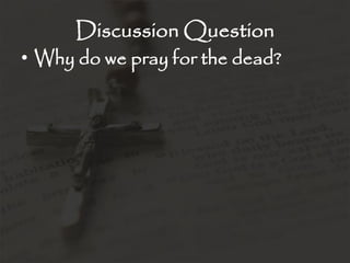 Discussion Question
• Why do we pray for the dead?
 