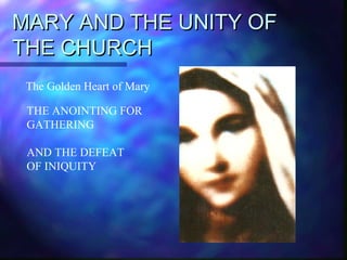 MARY AND THE UNITY OFMARY AND THE UNITY OF
THE CHURCHTHE CHURCH
THE ANOINTING FOR
GATHERING
AND THE DEFEAT
OF INIQUITY
The Golden Heart of Mary
 