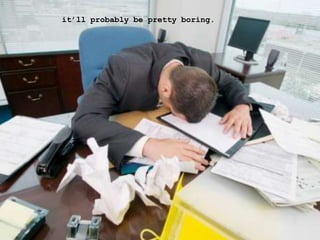 it’ll probably be pretty boring.
 