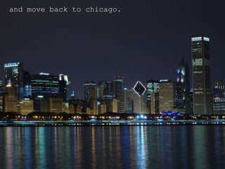 and move back to chicago.
 