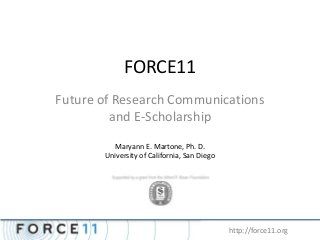 FORCE11
Future of Research Communications
and E-Scholarship
http://force11.org
Maryann E. Martone, Ph. D.
University of California, San Diego
 