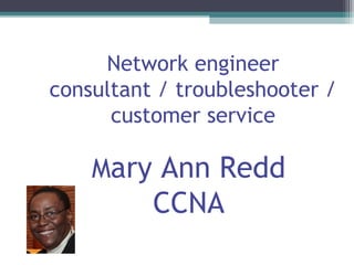 Network engineer
consultant / troubleshooter /
customer service
Mary Ann Redd
CCNA
 