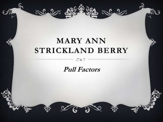 MARY ANN
STRICKLAND BERRY
Pull Factors

 