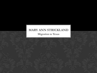 MARY ANN STRICKLAND
Migration to Texas

 