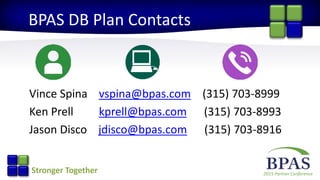 2015 Partner ConferenceStronger Together
BPAS DB Plan Contacts
Vince Spina vspina@bpas.com (315) 703-8999
Ken Prell kprell@bpas.com (315) 703-8993
Jason Disco jdisco@bpas.com (315) 703-8916
 