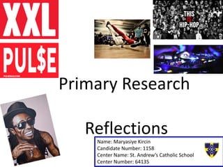 Primary Research
Reflections
Name: Maryasiye Kircin
Candidate Number: 1158
Center Name: St. Andrew’s Catholic School
Center Number: 64135
 