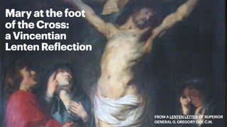 Mary at the foot
of the Cross:
a Vincentian
Lenten Re
f
lection
FROM A LENTEN LETTER OF SUPERIOR
GENERAL G. GREGORY GAY, C.M.
 