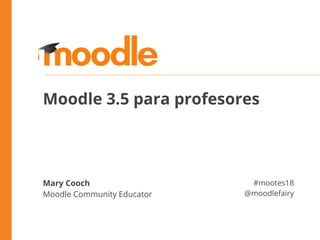 Mary Cooch
Moodle Community Educator
#mootes18
@moodlefairy
Moodle 3.5 para profesores
 