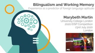 Bilingualism and Working Memory
Experience as a predictor of foreign language aptitude
Marybeth Martin
University College London
2020 IDSP Competition
23rd July 2020
London
 