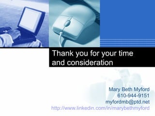 Thank you for your time and consideration Mary Beth Myford 610-944-9151 [email_address] http://www.linkedin.com/in/marybethmyford   