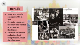 Her Life
● Mary was born in
McAlester, OK in
1911.
● Even at a young age
she knew she wanted
to become an
illustrator.
● She took art lessons
and entered art
competitions, which
she often won.
 