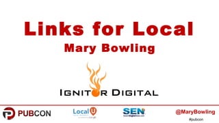 #pubcon
Links for Local
Mary Bowling
@MaryBowling
 