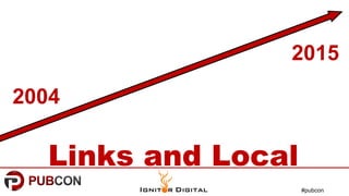 #pubcon
Links and Local
2004
2015
 