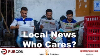 #pubcon
Local News
Who Cares?Rabik Hasan Sumon
@MaryBowling
 