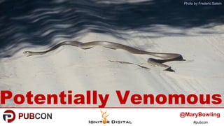 #pubcon
Potentially Venomous
Photo by Frederic Salein
@MaryBowling
 
