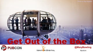 #pubcon
Get Out of the Box
Photo by Stig Nygaard
@MaryBowling
 