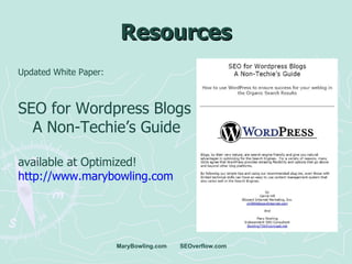 Resources MaryBowling.com  SEOverflow.com Updated White Paper:  SEO for Wordpress Blogs  A Non-Techie’s Guide available at...
