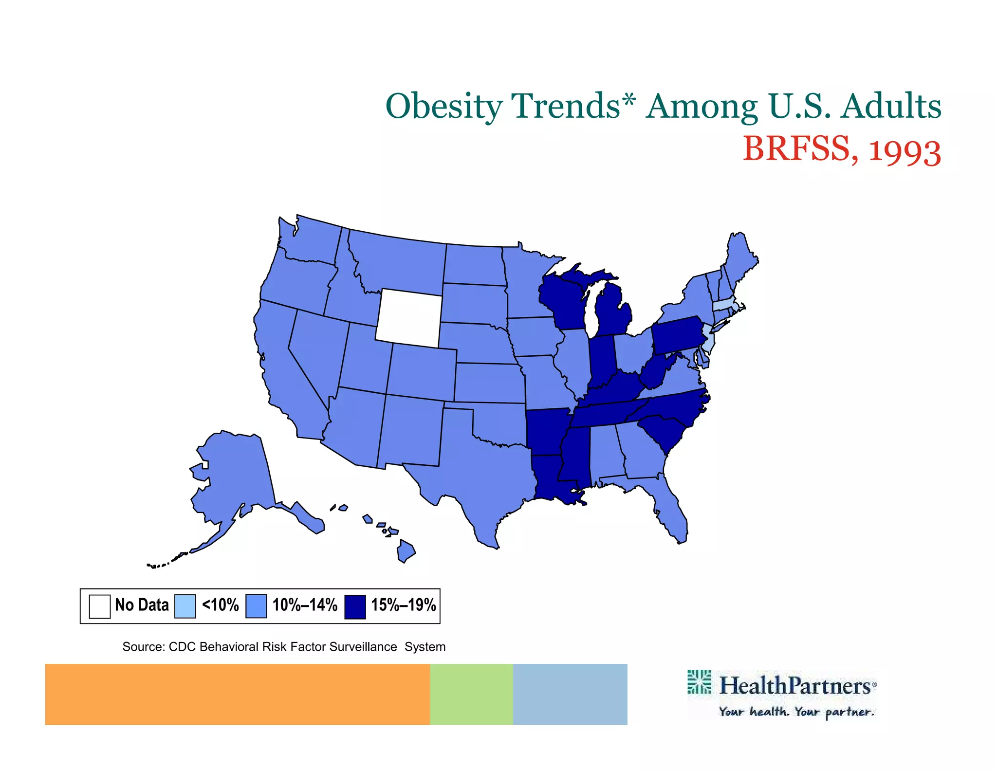 Obesity Trends* Among U.S. Adults
                                                               BRFSS, 1993
                       (*BMI ≥30, or ~ 30 lbs. overweight for 5’ 4” person)




No Data      <10%        10%–14%         15%–19%

Source: CDC Behavioral Risk Factor Surveillance System
 