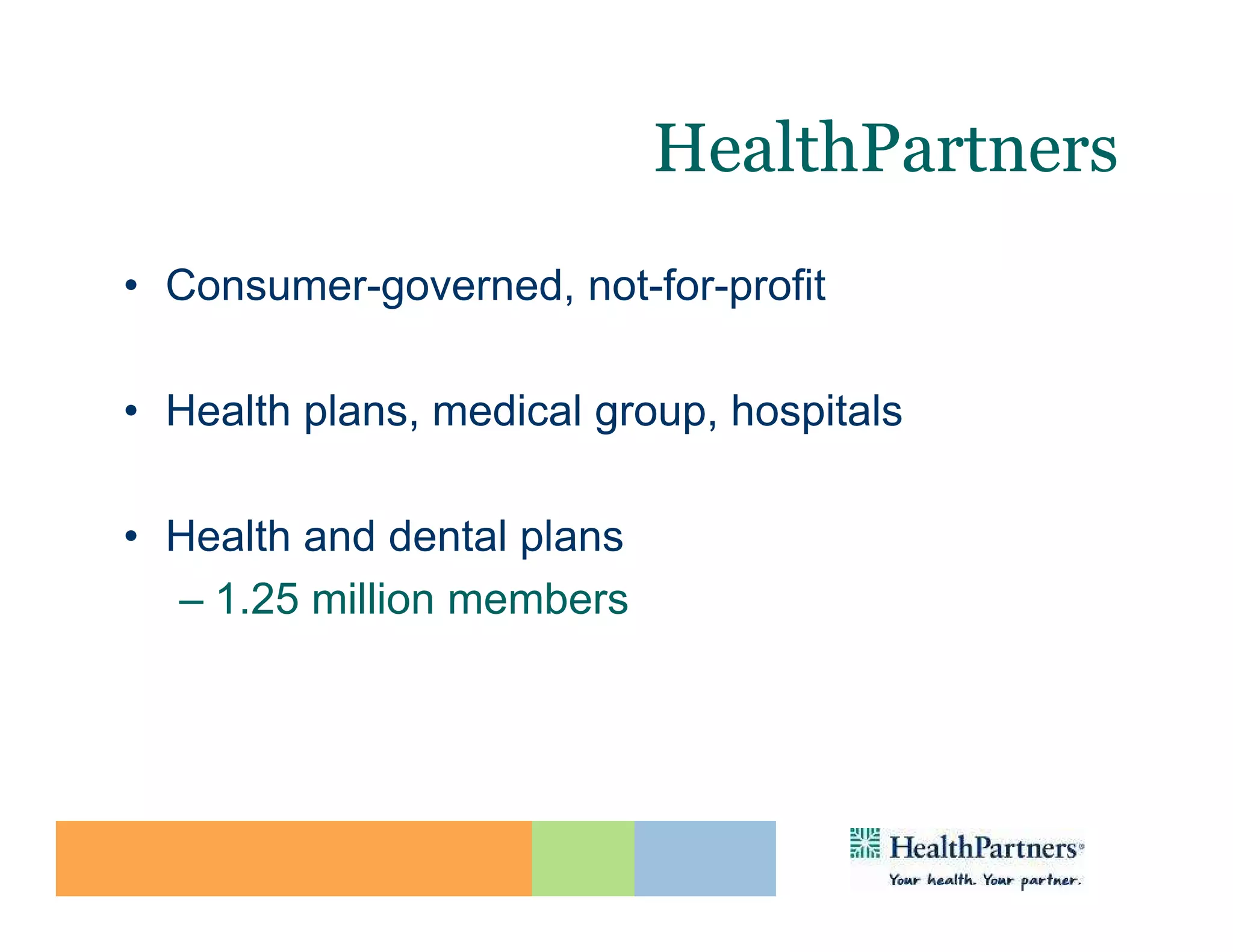 HealthPartners
• Consumer-governed, not-for-profit

• Health plans, medical group, hospitals

• Health and dental plans
  – 1.25 million members
 