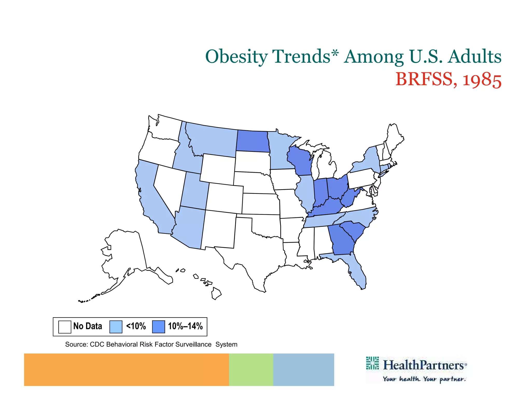 Obesity Trends* Among U.S. Adults
                                                               BRFSS, 1985
                       (*BMI ≥30, or ~ 30 lbs. overweight for 5’ 4” person)




  No Data          <10%         10%–14%
Source: CDC Behavioral Risk Factor Surveillance System
 