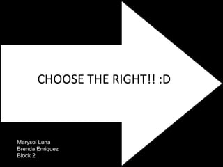 Marysol Luna Brenda Enriquez Block 2 CHOOSE THE RIGHT!! :D 