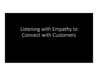 Listening with Empathy to
Connect with Customers
 