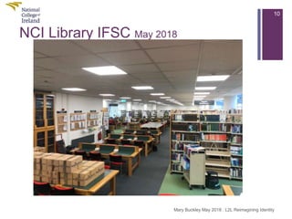 NCI Library IFSC May 2018
10
Mary Buckley May 2018 : L2L Reimagining Identity
 