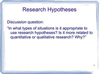 Research Hypotheses Discussion question: “ In what types of situations is it appropriate to use research hypotheses? Is it more related to quantitative or qualitative research? Why?” 