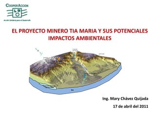 EL PROYECTO MINERO TIA MARIA Y SUS POTENCIALES IMPACTOS AMBIENTALES Santuario Nacional Lagunas Mejía Mar Ing. Mary Chávez Quijada 17 de abril del 2011 